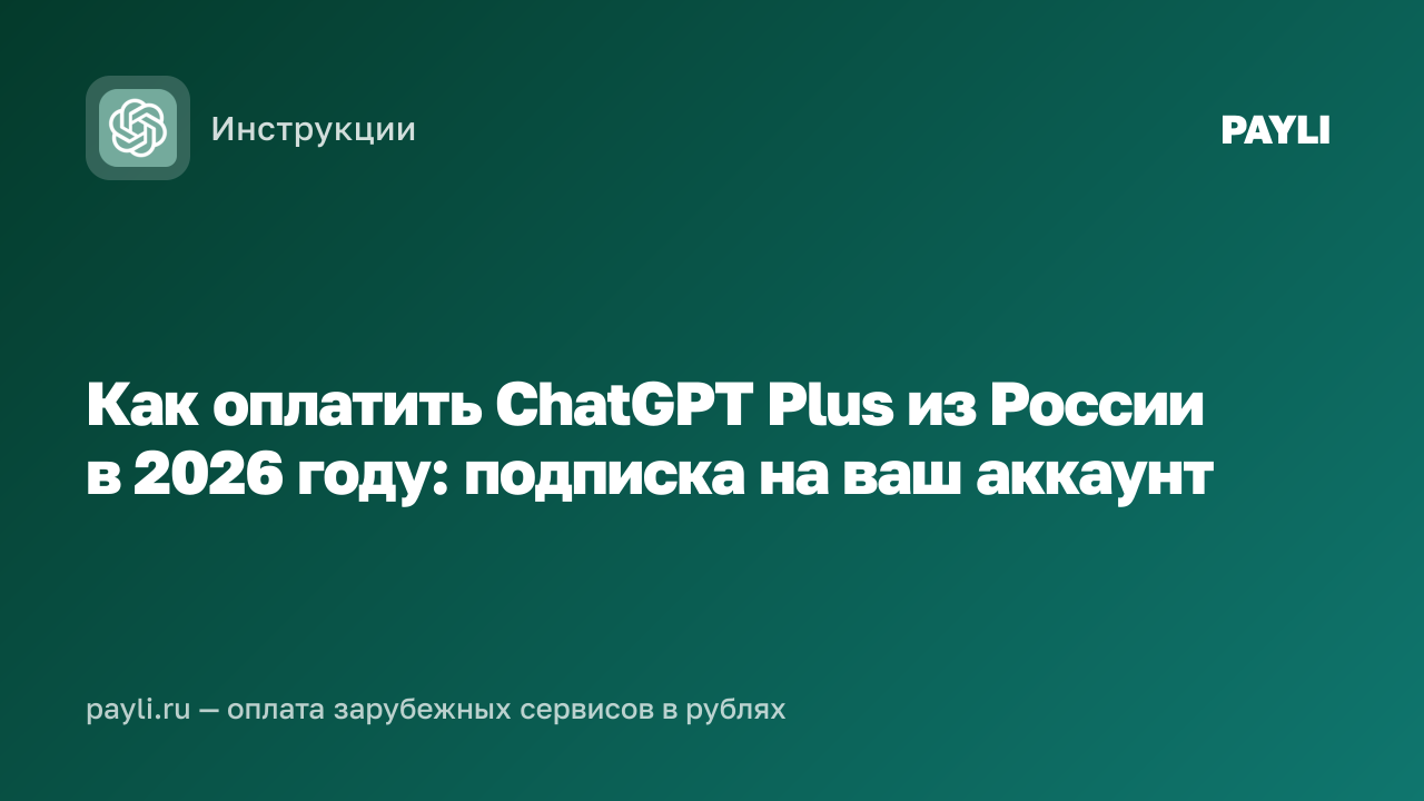 Как оплатить ChatGPT Plus из России в 2026 году: подписка на ваш аккаунт