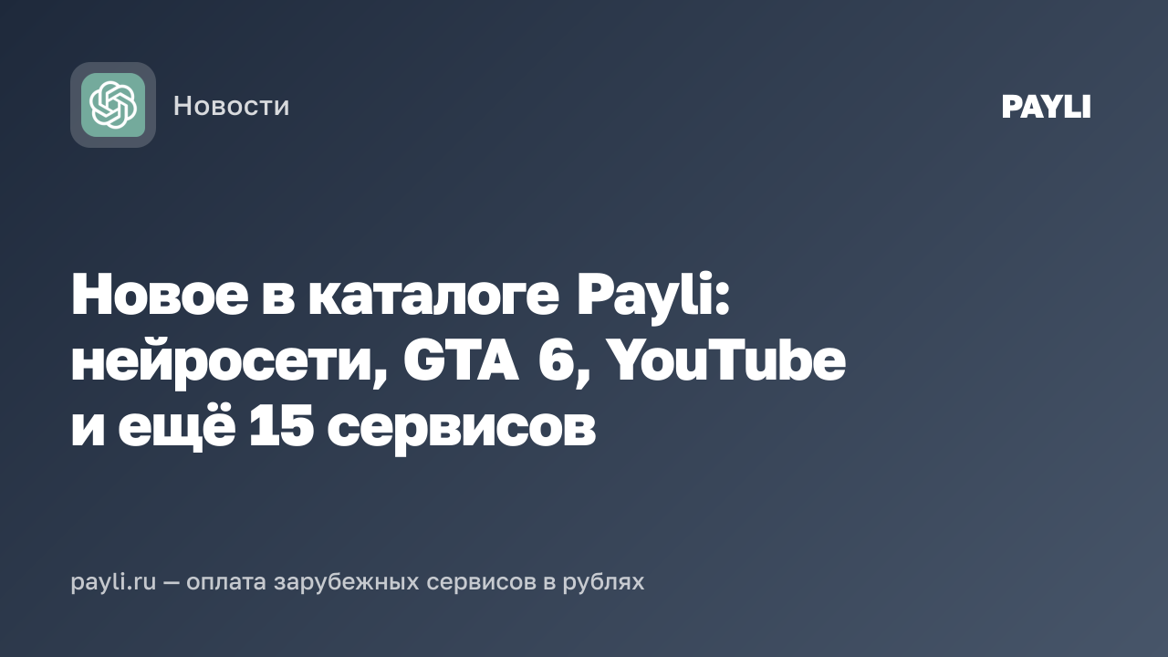 Новое в каталоге Payli: нейросети, GTA 6, YouTube и ещё 15 сервисов
